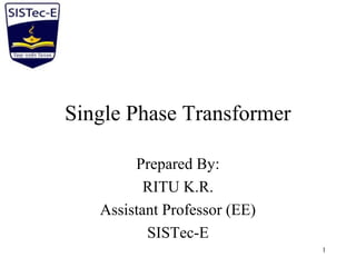 Single Phase Transformer
Prepared By:
RITU K.R.
Assistant Professor (EE)
SISTec-E
1
 