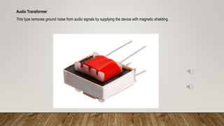 Audio Transformer
This type removes ground noise from audio signals by supplying the device with magnetic shielding.
 
