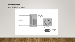 Rectified Transformer
Using to convert AC to DC.
 