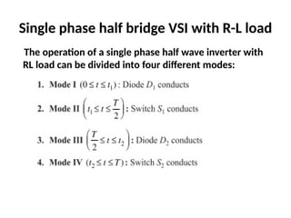 Single phase half bridge VSI with R-L load
The operation of a single phase half wave inverter with
RL load can be divided into four different modes:
 