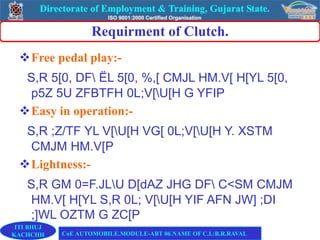 Requirment of Clutch.
Free pedal play:-
S,R 5[0, DF ËL 5[0, %,[ CMJL HM.V[ H[YL 5[0,
p5Z 5U ZFBTFH 0L;V[U[H G YFIP
Easy in operation:-
S,R ;Z/TF YL V[U[H VG[ 0L;V[U[H Y. XSTM
CMJM HM.V[P
Lightness:-
S,R GM 0=F.JLU D[dAZ JHG DF C<SM CMJM
HM.V[ H[YL S,R 0L; V[U[H YIF AFN JW] ;DI
;]WL OZTM G ZC[P
ITI BHUJ
KACHCHH CoE AUTOMOBILE.MODULE-ABT 06.NAME OF C.I.:B.R.RAVAL
 