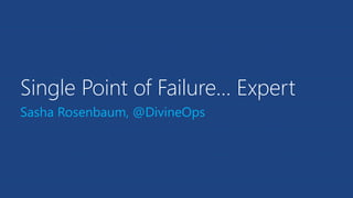 Single Point of Failure… Expert
Sasha Rosenbaum, @DivineOps
 