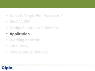 • What is ‘Single Pot Processor’?
• RMG Vs SPP
• Design features and Benefits
• Application
• Working Principle
• Case Study
• Post-approval changes
 