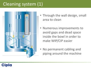 Cleaning system (1)
• Through the wall design, small
area to clean
• Numerous improvements to
avoid gaps and dead space
inside the bowl in order to
make WIP/CIP easier
• No permanent cabling and
piping around the machine
 