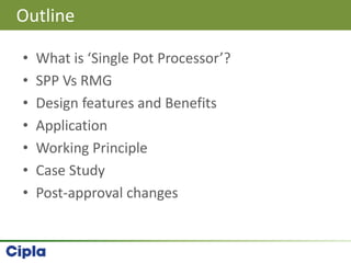 • What is ‘Single Pot Processor’?
• SPP Vs RMG
• Design features and Benefits
• Application
• Working Principle
• Case Study
• Post-approval changes
Outline
 