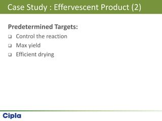 Predetermined Targets:
 Control the reaction
 Max yield
 Efficient drying
Case Study : Effervescent Product (2)
 