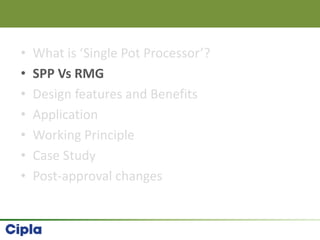 • What is ‘Single Pot Processor’?
• SPP Vs RMG
• Design features and Benefits
• Application
• Working Principle
• Case Study
• Post-approval changes
 