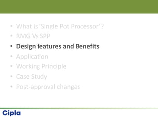 • What is ‘Single Pot Processor’?
• RMG Vs SPP
• Design features and Benefits
• Application
• Working Principle
• Case Study
• Post-approval changes
 