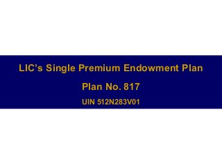LIC’s Single Premium Endowment Plan
Plan No. 817
UIN 512N283V01

 