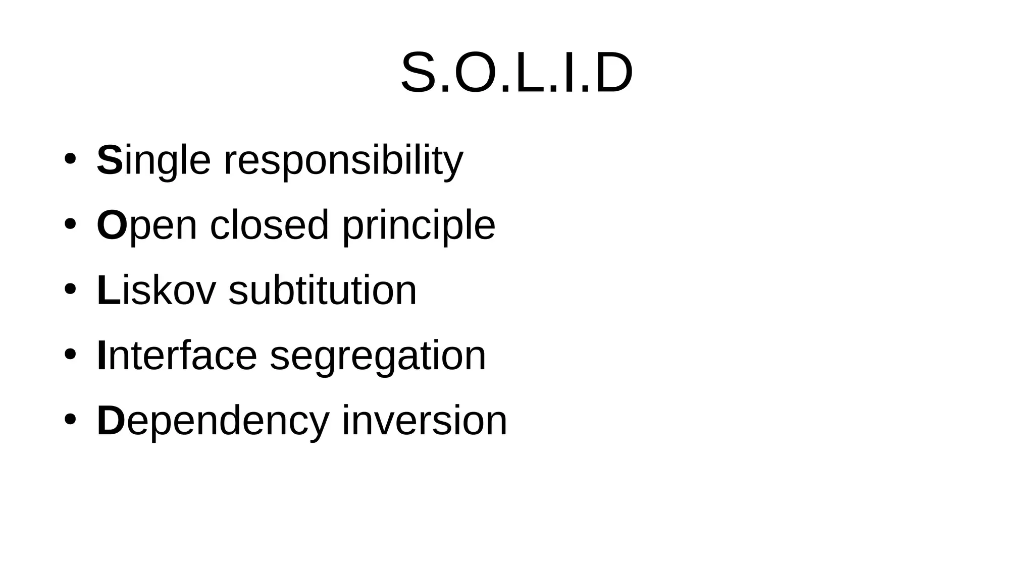 S.O.L.I.D
●
Single responsibility
●
Open closed principle
●
Liskov subtitution
●
Interface segregation
●
Dependency inversion
 