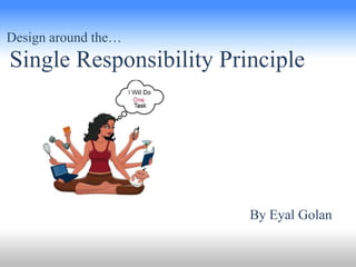 Design around the…

Single Responsibility Principle

By Eyal Golan

 