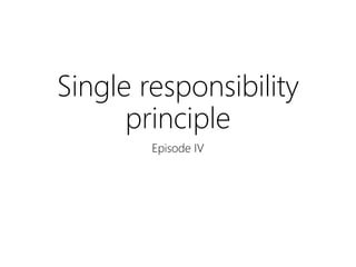 Single responsibility
principle
Episode IV
 