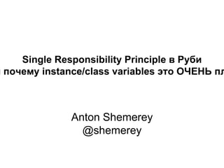 Anton Shemerey
@shemerey
Single Responsibility Principle в Руби
и почему instance/class variables это ОЧЕНЬ пл
 