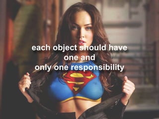 each object should have
one and
only one responsibility
 