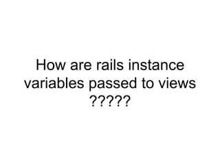 How are rails instance
variables passed to views
?????
 