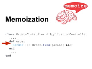 class OrdersController < ApplicationController
....
def order
@order ||= Order.find(params[:id])
end
....
end
Memoization
 