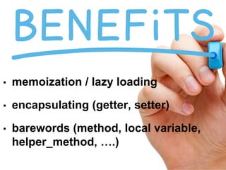 • memoization / lazy loading
• encapsulating (getter, setter)
• barewords (method, local variable,
helper_method, ….)
 