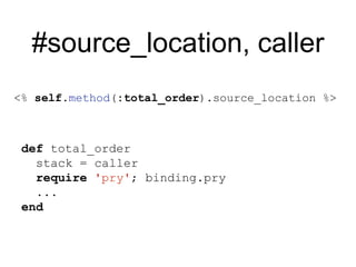#source_location, caller
def total_order
stack = caller
require 'pry'; binding.pry
...
end
<% self.method(:total_order).source_location %>
 