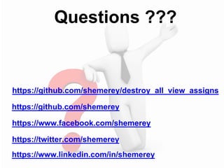 https://github.com/shemerey/destroy_all_view_assigns
https://github.com/shemerey
https://www.facebook.com/shemerey
https://twitter.com/shemerey
https://www.linkedin.com/in/shemerey
Questions ???
 