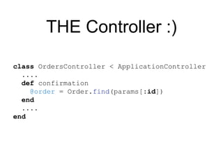 THE Controller :)
class OrdersController < ApplicationController
....
def confirmation
@order = Order.find(params[:id])
end
....
end
 
