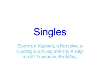 Singles
Είμαστε η Κυριακή, η Κατερίνα, ο
Κώστας & ο Νίκος από την Ά τάξη
του 8ου
Γυμνασίου Καβάλας.
 