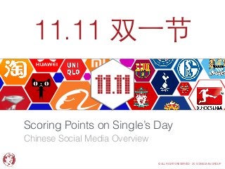 11.11 双⼀一节 
Scoring Points on Single’s Day 
Chinese Social Media Overview 
© ALL RIGHTS RESERVED - 2014 MAILMAN GROUP 
 