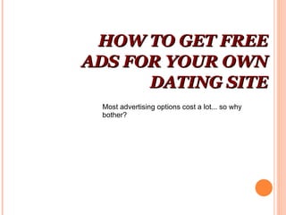 HOW TO GET FREE ADS FOR YOUR OWN DATING SITE Most advertising options cost a lot... so why bother? 