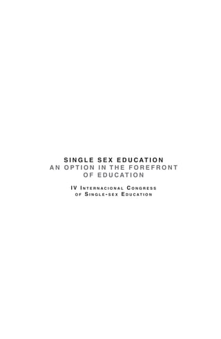 SINGLE SEX EDUCATION 
AN OPTION IN THE FOREFRONT 
OF EDUCATION 
IV Internacional Congress 
of Single-sex Education  