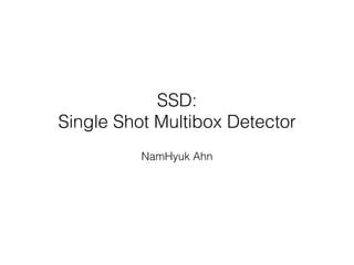 SSD:
Single Shot Multibox Detector
NamHyuk Ahn
 
