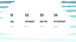 RETINANETSSD
01 02 03
NAS-FPN
04
EFFICIENTDET
 