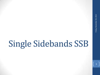 Single Sidebands SSB




                           Friday, November 30, 2012
1
 