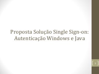 Proposta Solução Single Sign-on:
Autenticação Windows e Java

1

 