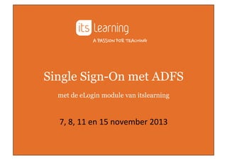 Single Sign-On met ADFS
met de eLogin module van itslearning

7,	
  8,	
  11	
  en	
  15	
  november	
  2013	
  

 