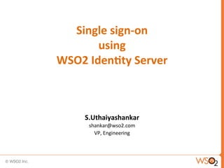 Single	
  sign-­‐on	
  	
  
using	
  	
  
WSO2	
  Iden1ty	
  Server	
  

S.Uthaiyashankar	
  
shankar@wso2.com	
  
VP,	
  Engineering	
  

 