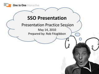 SSO PresentationPresentation Practice SessionMay 14, 2010Prepared by: Rob Fitzgibbon 1 