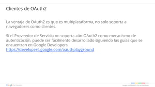 Google confidential | Do not distribute
La ventaja de OAuth2 es que es multiplataforma, no solo soporta a
navegadores como...