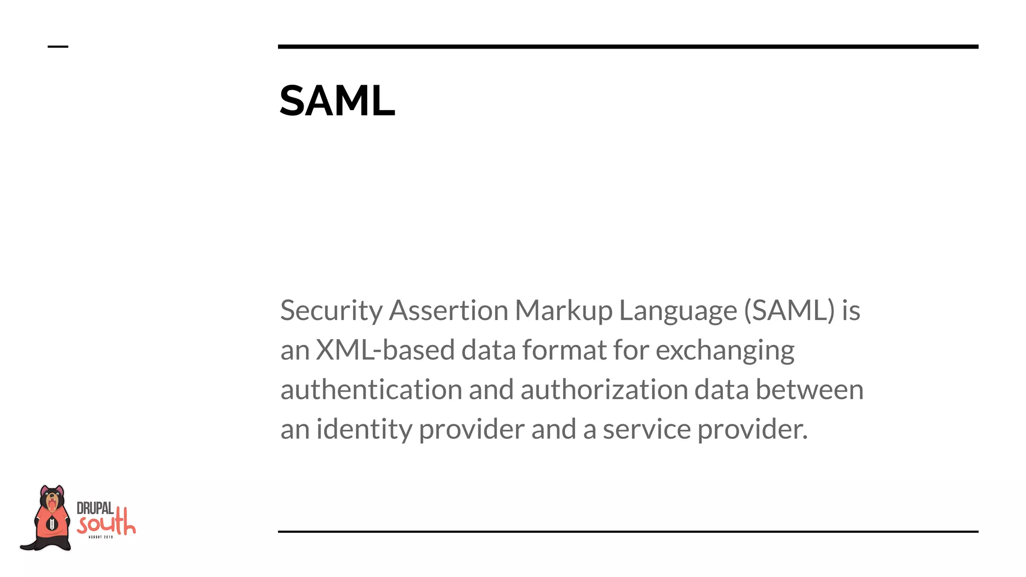 Security Assertion Markup Language (SAML) is
an XML-based data format for exchanging
authentication and authorization data between
an identity provider and a service provider.
SAML
 