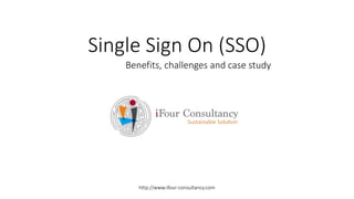 Single Sign On (SSO)
http://www.ifour-consultancy.com
Benefits, challenges and case study
 