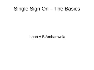 Single Sign On – The Basics
Ishan A B Ambanwela
 