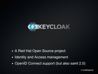 A Red Hat Open Source project
Identity and Access management
OpenID Connect support (but also saml 2.0)
 