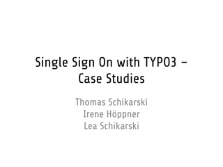 Single Sign On with TYPO3 –
        Case Studies
       Thomas Schikarski
         Irene Höppner
         Lea Schikarski
 