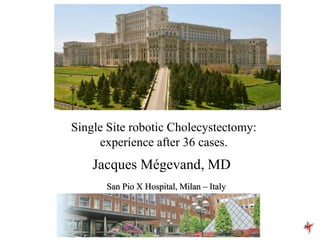 Single Site robotic Cholecystectomy:
experience after 36 cases.
San Pio X Hospital, Milan – Italy
Jacques Mégevand, MD
 