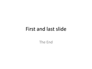 First and last slide
The End
 