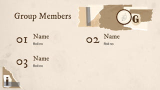 Name
01 Roll no
02 Roll no
03 Roll no
Name
Name
Group Members
 