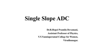 Single Slope ADC
Dr.R.Hepzi Pramila Devamani,
Assistant Professor of Physics,
V.V.Vanniaperumal College for Women,
Virudhunagar.
 