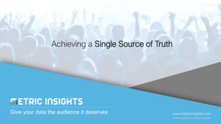 www.metricinsights.com
© Metric Insights 2020 – Company Confidential
Give your data the audience it deserves
Achieving a Single Source of Truth
 