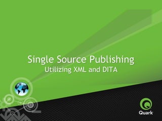 Single Source Publishing
Utilizing XML and DITA
 