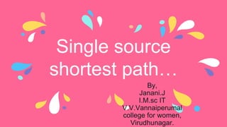Single source
shortest path…
By,
Janani.J
I.M.sc IT
V.V.Vannaiperumal
college for women,
Virudhunagar.
 