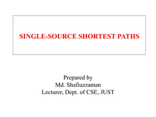 Prepared by
Md. Shafiuzzaman
Lecturer, Dept. of CSE, JUST
SINGLE-SOURCE SHORTEST PATHS
 