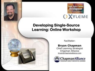 Developing Single-Source
Learning: Online Workshop

                   Facilitator:

             Bryan Chapman
            Chief Learning Strategist
               Chapman Alliance
             bryan@chapmanalliance.com
 
